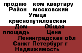 продаю 1 ком.квартиру › Район ­ московский › Улица ­ краснопутиловская › Дом ­ 68 › Общая площадь ­ 32 › Цена ­ 2 900 000 - Ленинградская обл., Санкт-Петербург г. Недвижимость » Квартиры продажа   . Ленинградская обл.,Санкт-Петербург г.